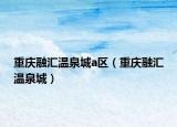 重庆融汇温泉城a区（重庆融汇温泉城）