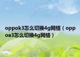 oppok3怎么切换4g网络（oppoa3怎么切换4g网络）