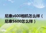 尼康s600相机怎么样（尼康S600怎么样）