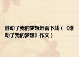 谁动了我的梦想迅雷下载（《谁动了我的梦想》作文）