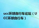 ucc环球自行车论坛（UCC环球自行车）