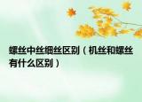 螺丝中丝细丝区别（机丝和螺丝有什么区别）