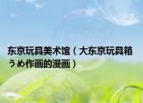 东京玩具美术馆（大东京玩具箱 うめ作画的漫画）