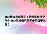 star什么衣服牌子（给我推荐几个与G-star风格档次差不多的牌子衣服）