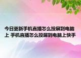 今日更新手机直播怎么投屏到电脑上 手机直播怎么投屏到电脑上快手