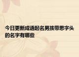 今日更新成语起名男孩带思字头的名字有哪些