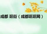 成都 逛街（成都逛逛网）