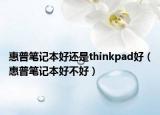 惠普笔记本好还是thinkpad好（惠普笔记本好不好）