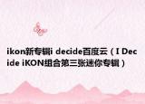 ikon新专辑i decide百度云（I Decide iKON组合第三张迷你专辑）