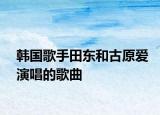 韩国歌手田东和古原爱演唱的歌曲