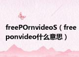 freePOrnvideoS（freeponvideo什么意思）