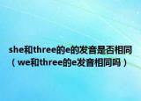 she和three的e的发音是否相同（we和three的e发音相同吗）
