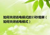 如何关闭省电模式的15秒熄屏（如何关闭省电模式）