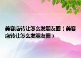 美容店转让怎么发朋友圈（美容店转让怎么发朋友圈）