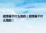 微博易干什么用的（微博易干什么用的）