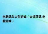 电脑飙车大型游戏（火爆狂飙 电脑游戏）
