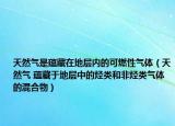 天然气是蕴藏在地层内的可燃性气体（天然气 蕴藏于地层中的烃类和非烃类气体的混合物）