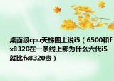 桌面级cpu天梯图上说i5（6500和fx8320在一条线上那为什么六代i5就比fx8320贵）