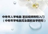 中老年人学电脑 基础视频教程入门（中老年学电脑完全图解自学教程）