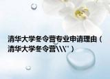清华大学冬令营专业申请理由（清华大学冬令营\