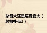 总督大还是巡抚官大（总督扑克2）