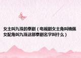 女主叫九珠的泰剧（电视剧女主角叫楠佩女配角叫九珠这部泰剧名字叫什么）