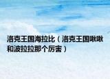 洛克王国海拉比（洛克王国啾啾和波拉拉那个厉害）