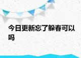 今日更新忘了躲春可以吗