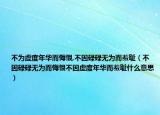 不为虚度年华而悔恨,不因碌碌无为而羞耻（不因碌碌无为而悔恨不因虚度年华而羞耻什么意思）