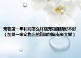 宠物店一年利润怎么样格宠物连锁好不好（加盟一家宠物店的利润到底有多大呢）