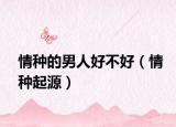 情种的男人好不好（情种起源）