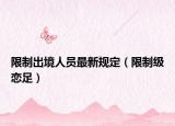 限制出境人员最新规定（限制级恋足）