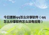 今日更新qq怎么分享软件（qq怎么分享软件怎么没有应用）