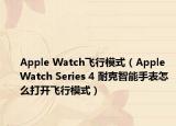 Apple Watch飞行模式（Apple Watch Series 4 耐克智能手表怎么打开飞行模式）