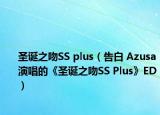 圣诞之吻SS plus（告白 Azusa演唱的《圣诞之吻SS Plus》ED）