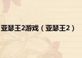 亚瑟王2游戏（亚瑟王2）