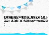 北京假日阳光环球旅行社有限公司合肥分公司（北京假日阳光环球旅行社有限公司）