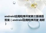 android应用程序开发第三版课后答案（android应用程序开发 高职）