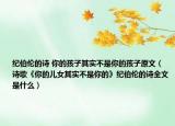 纪伯伦的诗 你的孩子其实不是你的孩子原文（诗歌《你的儿女其实不是你的》纪伯伦的诗全文是什么）