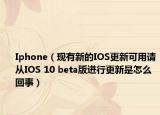 Iphone（现有新的IOS更新可用请从IOS 10 beta版进行更新是怎么回事）