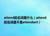 attend的名词是什么（attend的名词是不是attendant）