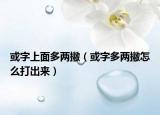 或字上面多两撇（或字多两撇怎么打出来）