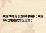 荣耀20如何设置呼叫转移（荣耀20s访客模式怎么设置）