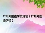 广州外国语学校地址（广州外国语学校）