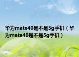 华为mate40是不是5g手机（华为mate40是不是5g手机）