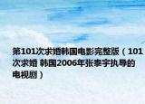 第101次求婚韩国电影完整版（101次求婚 韩国2006年张泰宇执导的电视剧）