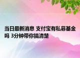 当日最新消息 支付宝有私募基金吗 3分钟带你搞清楚
