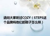 请问大家听过COZY（STEPS这个品牌吗他们的鞋子怎么样）