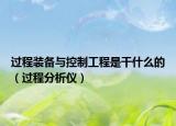 过程装备与控制工程是干什么的（过程分析仪）