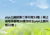 pipi上越狱第二季只有13集（网上说每季都有24集为什么pipi上都只有22集）